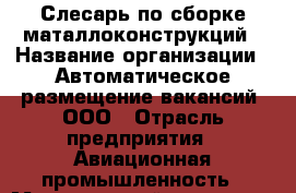 Слесарь по сборке маталлоконструкций › Название организации ­ Автоматическое размещение вакансий, ООО › Отрасль предприятия ­ Авиационная промышленность › Минимальный оклад ­ 30 000 - Все города Работа » Вакансии   . Мордовия респ.